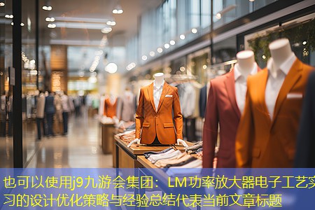 j9九游会集团：LM功率放大器电子工艺实习的设计优化策略与经验总结