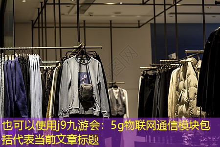j9九游会：5g物联网通信模块包括