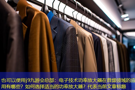 j9九游会总部：电子技术功率放大器在音频领域的应用有哪些？如何选择适当的功率放大器？
